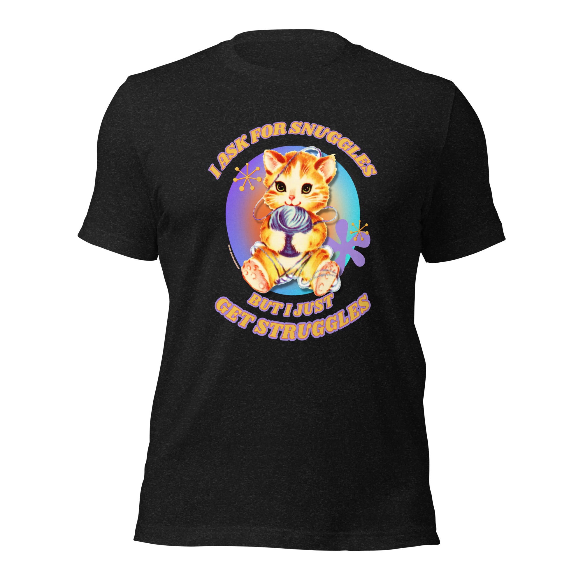 I ASK FOR SNUGGLES BUT I GET STRUGGLES T-SHIRT