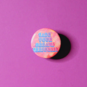 TAKE YOUR DREAMS SERIOUSLY BUTTON
