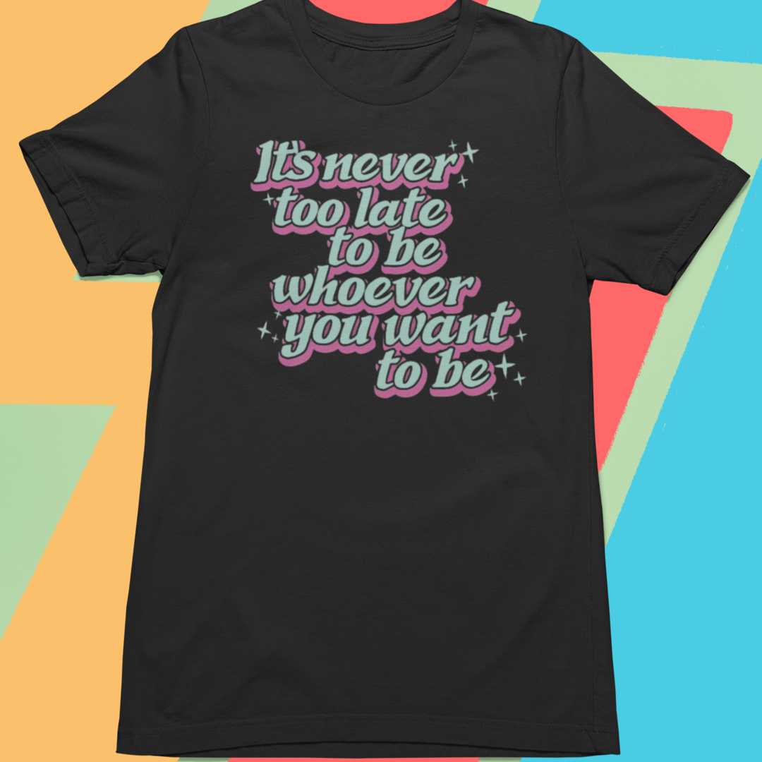 IT'S NEVER TOO LATE T-SHIRT